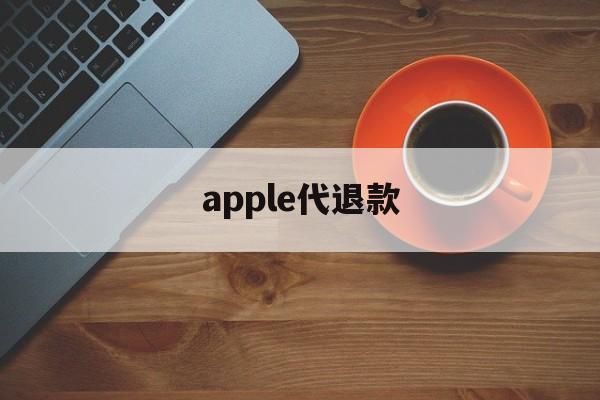 apple代退款(苹果代退款手续费多少)