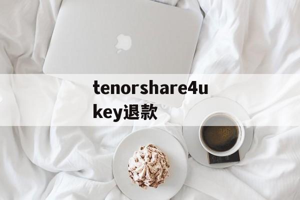 tenorshare4ukey退款的简单介绍