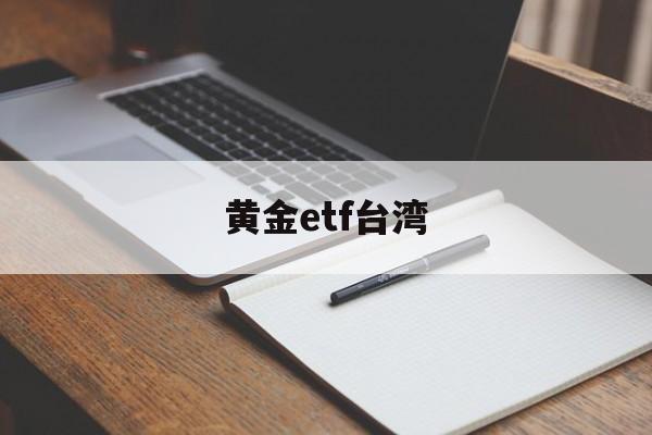 黄金etf台湾(黄金etft+0)