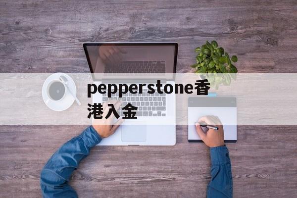 pepperstone香港入金的简单介绍