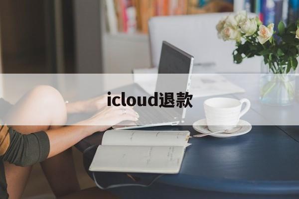 icloud退款(iCloud退款扩容)