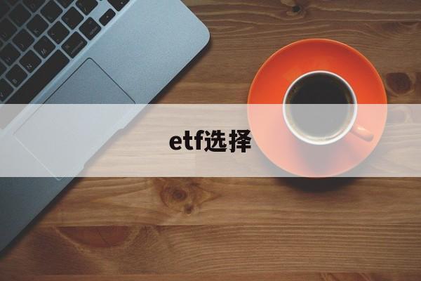 etf选择(etf选择技巧)